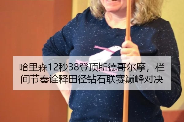 哈里森12秒38登顶斯德哥尔摩，栏间节奏诠释田径钻石联赛巅峰对决